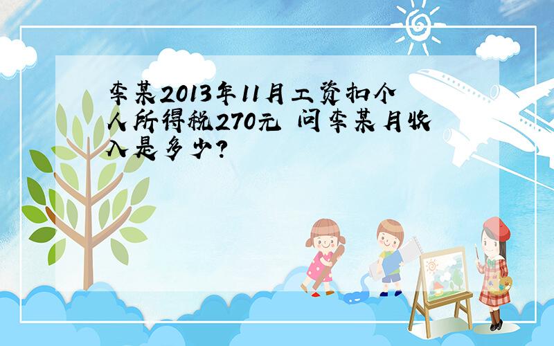 李某2013年11月工资扣个人所得税270元 问李某月收入是多少?