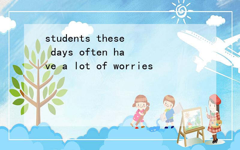 students these days often have a lot of worries