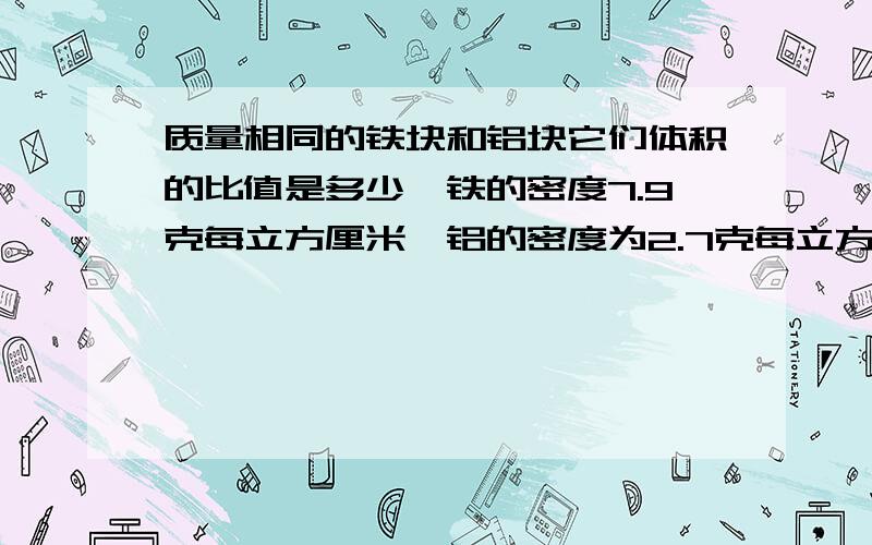 质量相同的铁块和铝块它们体积的比值是多少【铁的密度7.9克每立方厘米,铝的密度为2.7克每立方厘米