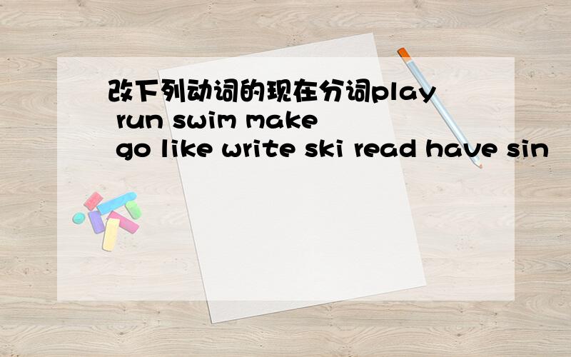 改下列动词的现在分词play run swim make go like write ski read have sin