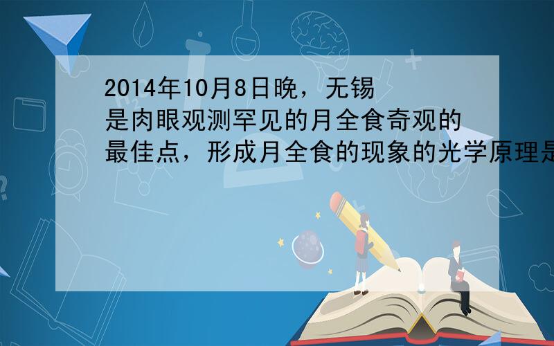 2014年10月8日晚，无锡是肉眼观测罕见的月全食奇观的最佳点，形成月全食的现象的光学原理是______；在用电视机的遥