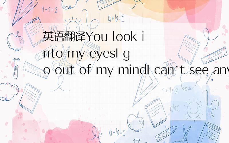 英语翻译You look into my eyesI go out of my mindI can't see anyt