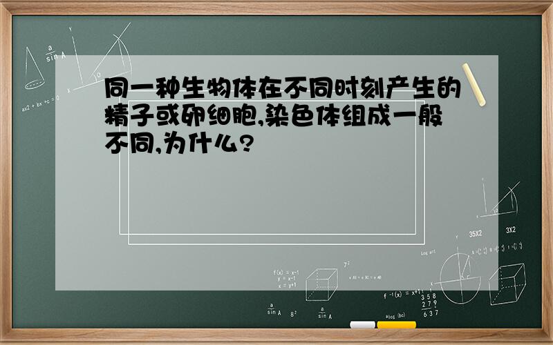 同一种生物体在不同时刻产生的精子或卵细胞,染色体组成一般不同,为什么?