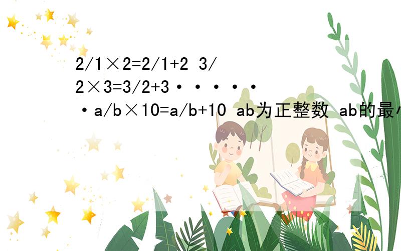 2/1×2=2/1+2 3/2×3=3/2+3······a/b×10=a/b+10 ab为正整数 ab的最小值是