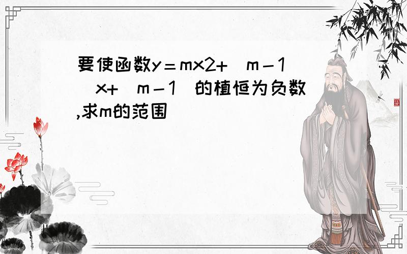 要使函数y＝mx2+（m－1）x+（m－1）的植恒为负数,求m的范围