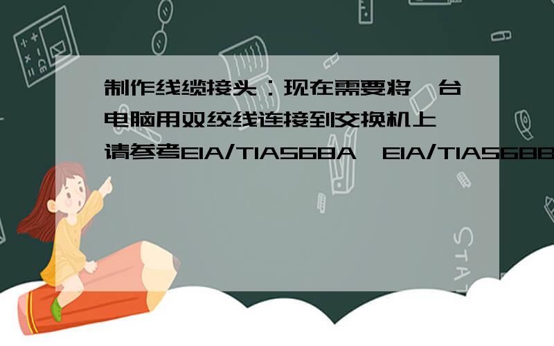 制作线缆接头：现在需要将一台电脑用双绞线连接到交换机上,请参考EIA/TIA568A、EIA/TIA568B标准给出两端