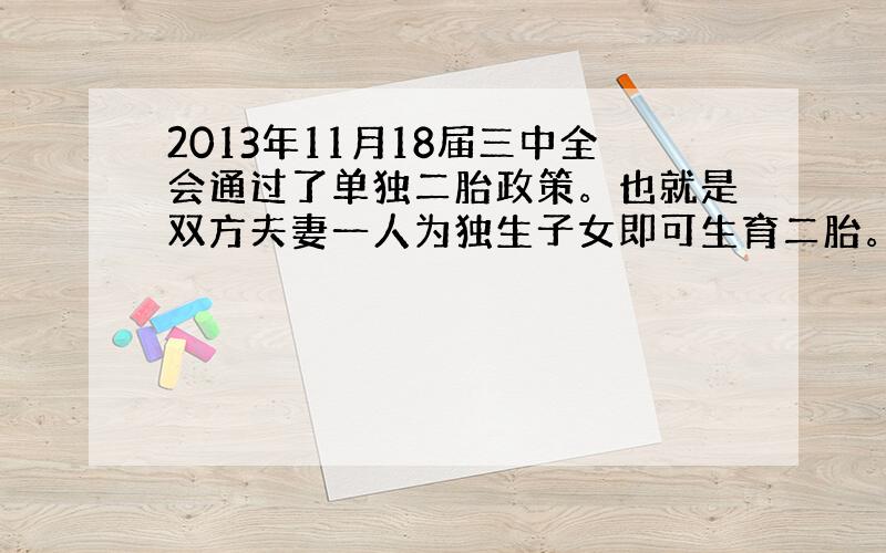 2013年11月18届三中全会通过了单独二胎政策。也就是双方夫妻一人为独生子女即可生育二胎。，2014年3月11日广西正