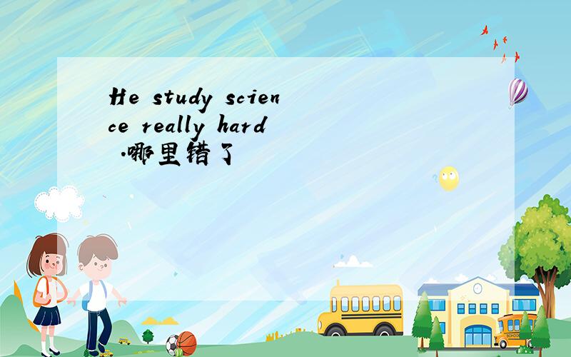 He study science really hard .哪里错了