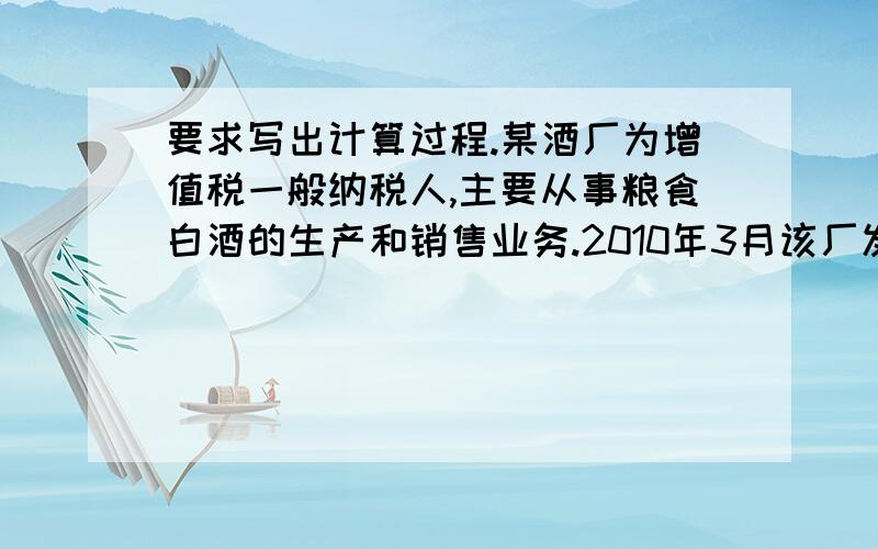 要求写出计算过程.某酒厂为增值税一般纳税人,主要从事粮食白酒的生产和销售业务.2010年3月该厂发生的经济业务（1）5日