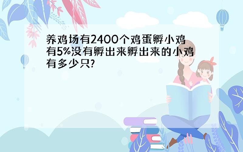 养鸡场有2400个鸡蛋孵小鸡有5%没有孵出来孵出来的小鸡有多少只?