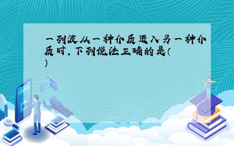 一列波从一种介质进入另一种介质时，下列说法正确的是（　　）