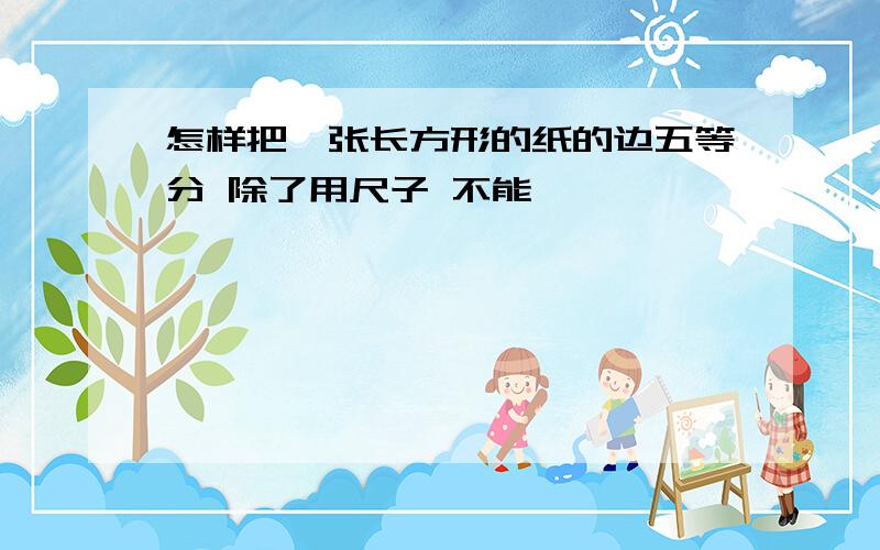 怎样把一张长方形的纸的边五等分 除了用尺子 不能