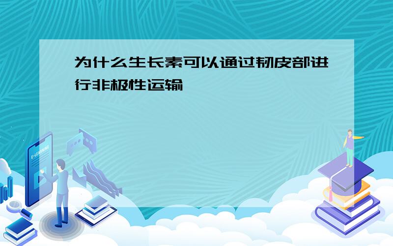 为什么生长素可以通过韧皮部进行非极性运输