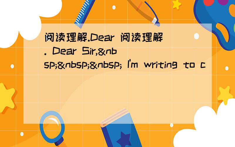 阅读理解.Dear 阅读理解. Dear Sir,    I'm writing to c