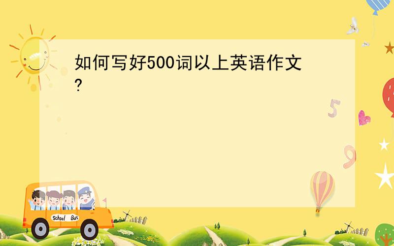 如何写好500词以上英语作文?