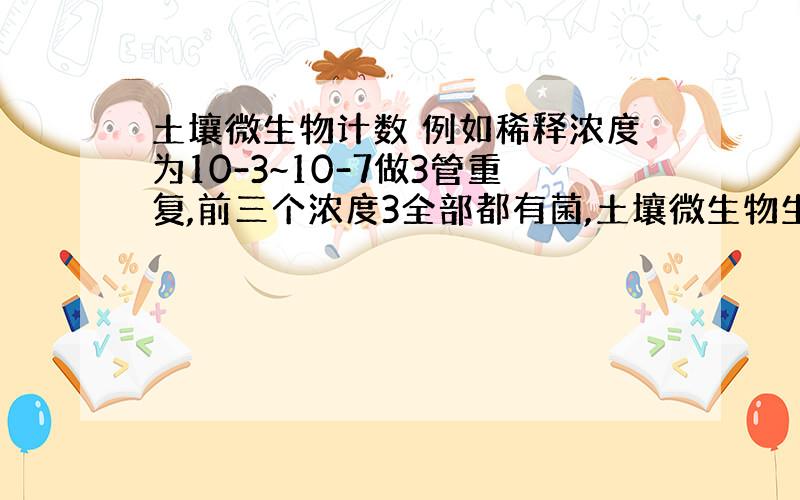 土壤微生物计数 例如稀释浓度为10-3~10-7做3管重复,前三个浓度3全部都有菌,土壤微生物生长指标我该取333还是3