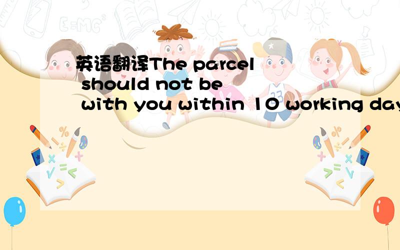 英语翻译The parcel should not be with you within 10 working days