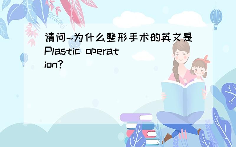 请问~为什么整形手术的英文是Plastic operation?