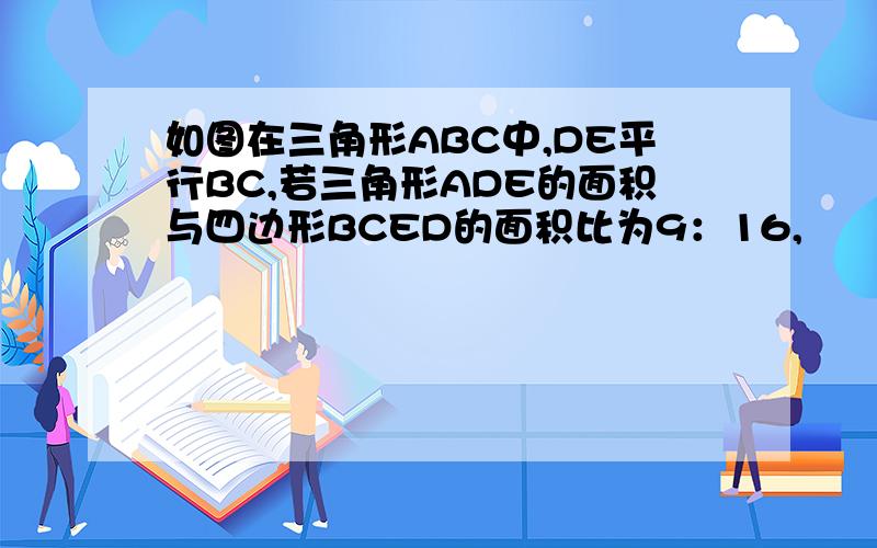 如图在三角形ABC中,DE平行BC,若三角形ADE的面积与四边形BCED的面积比为9：16,