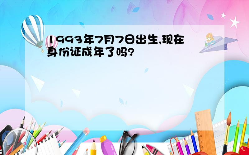 1993年7月7日出生,现在身份证成年了吗?