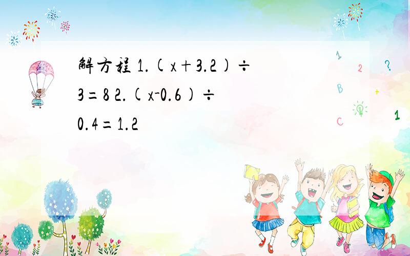 解方程 1.(x+3.2)÷3=8 2.(x-0.6)÷0.4=1.2