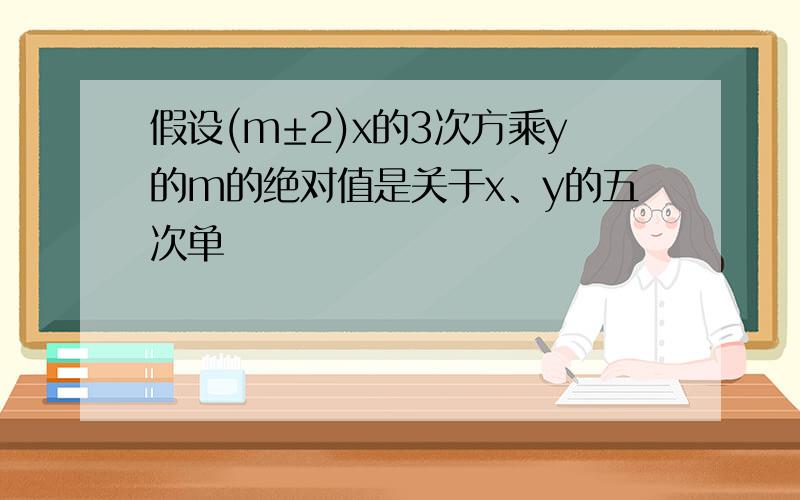 假设(m±2)x的3次方乘y的m的绝对值是关于x、y的五次单