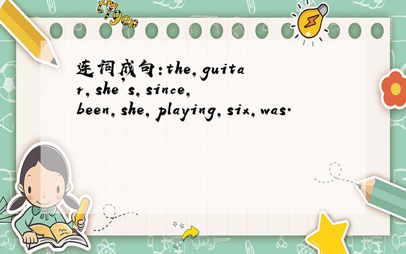 连词成句:the,guitar,she's,since,been,she,playing,six,was.