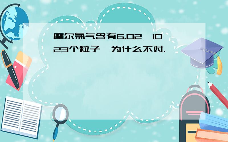 一摩尔氯气含有6.02×10∧23个粒子,为什么不对.