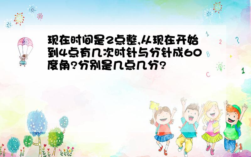 现在时间是2点整,从现在开始到4点有几次时针与分针成60度角?分别是几点几分?