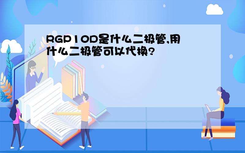 RGP10D是什么二极管,用什么二极管可以代换?