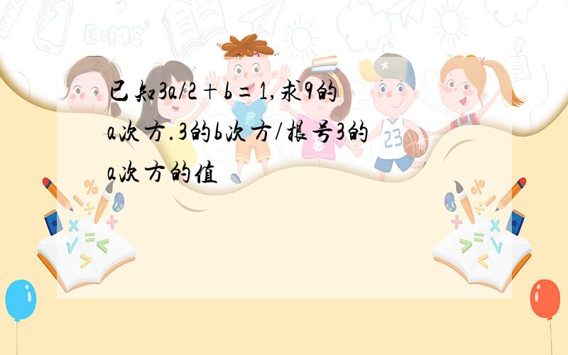 已知3a/2+b=1,求9的a次方.3的b次方/根号3的a次方的值