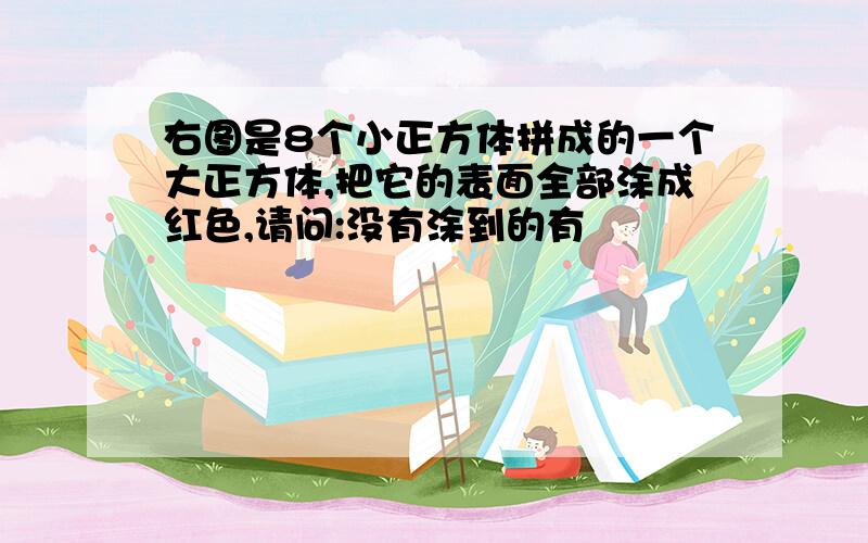 右图是8个小正方体拼成的一个大正方体,把它的表面全部涂成红色,请问:没有涂到的有