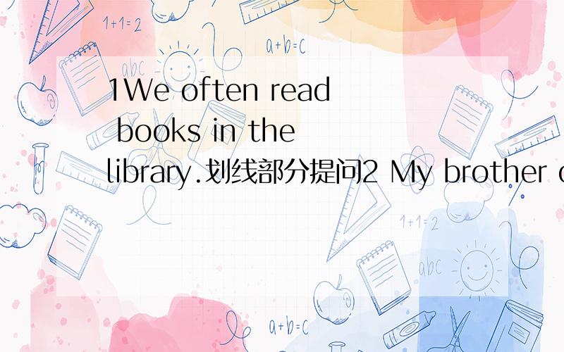 1We often read books in the library.划线部分提问2 My brother often