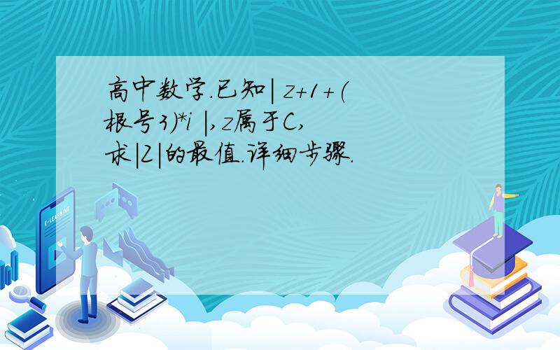 高中数学.已知| z+1+(根号3)*i |,z属于C,求|Z|的最值.详细步骤.