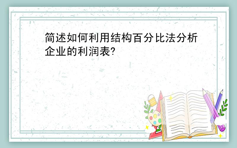 简述如何利用结构百分比法分析企业的利润表?