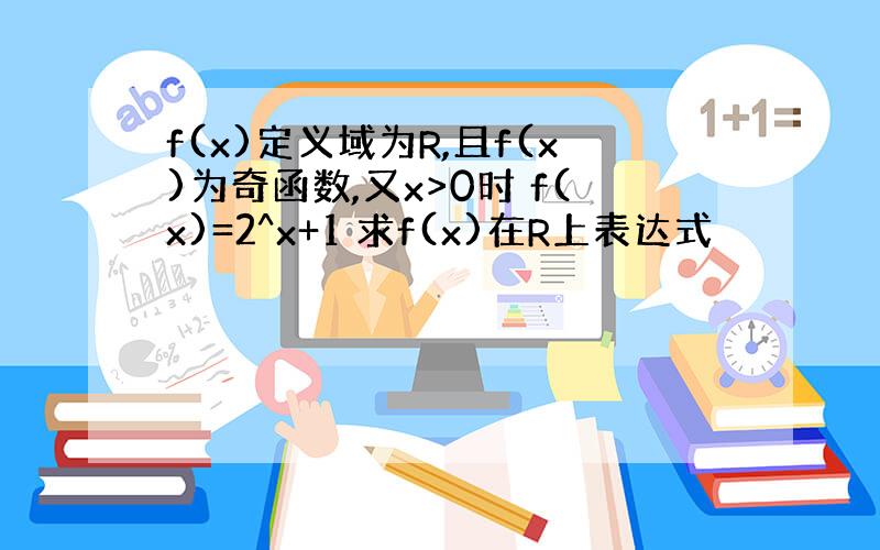 f(x)定义域为R,且f(x)为奇函数,又x>0时 f(x)=2^x+1 求f(x)在R上表达式