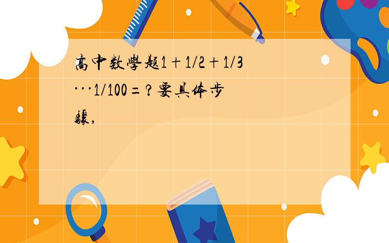 高中数学题1+1/2+1/3···1/100=?要具体步骤,