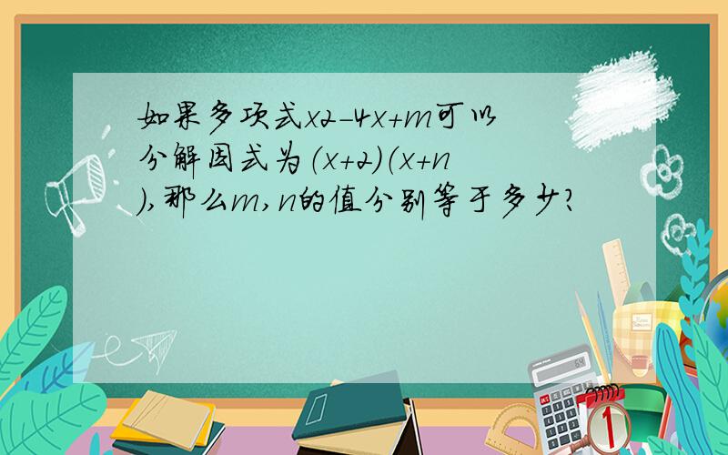 如果多项式x2－4x＋m可以分解因式为（x＋2）（x＋n）,那么m,n的值分别等于多少?