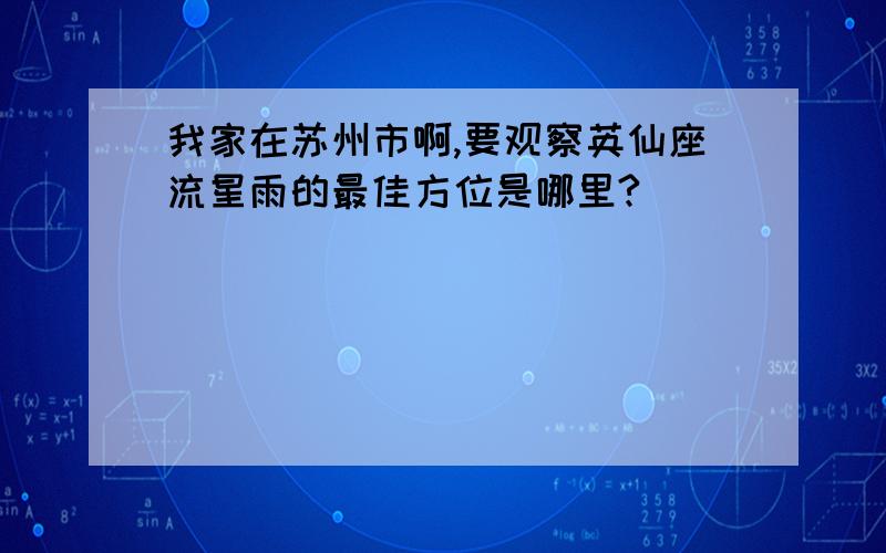 我家在苏州市啊,要观察英仙座流星雨的最佳方位是哪里?