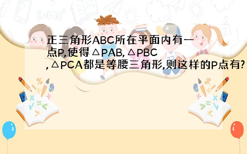 正三角形ABC所在平面内有一点P,使得△PAB,△PBC,△PCA都是等腰三角形,则这样的P点有?