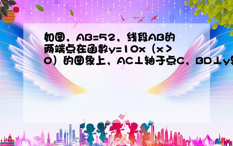 如图，AB=52，线段AB的两端点在函数y=10x（x＞0）的图象上，AC⊥轴于点C，BD⊥y轴于点D，线段AC，BD相