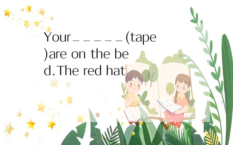 Your_____(tape)are on the bed.The red hat