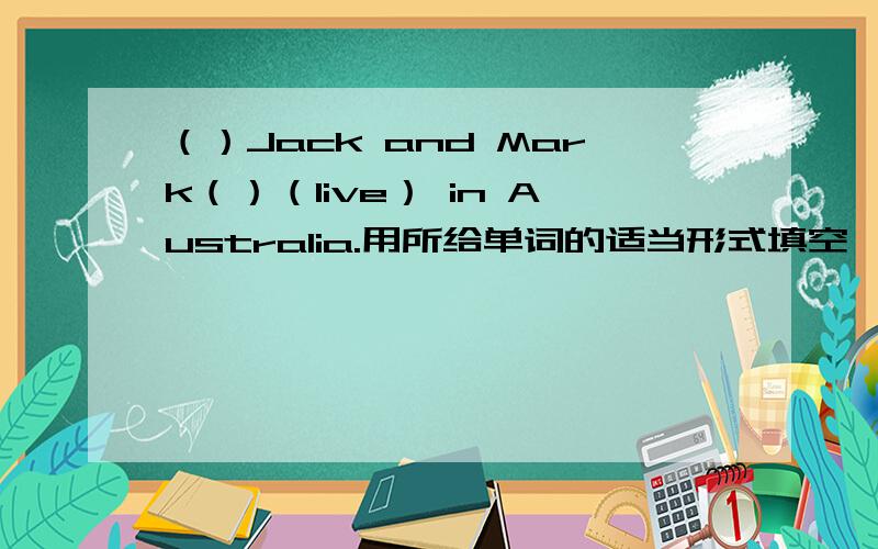 （）Jack and Mark（）（live） in Australia.用所给单词的适当形式填空