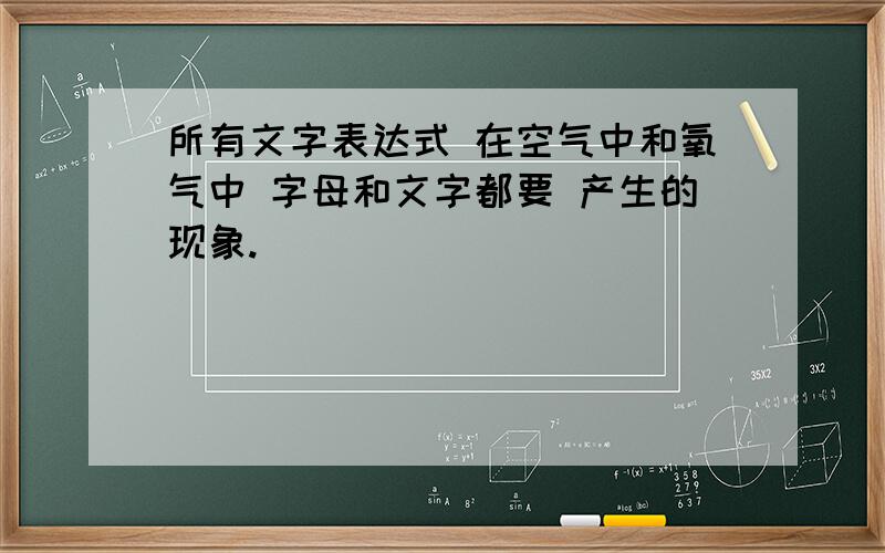 所有文字表达式 在空气中和氧气中 字母和文字都要 产生的现象.