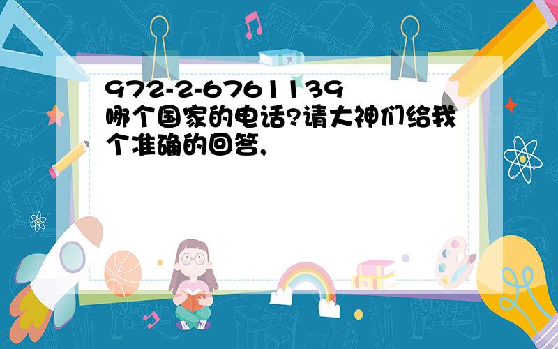 972-2-6761139 哪个国家的电话?请大神们给我个准确的回答,