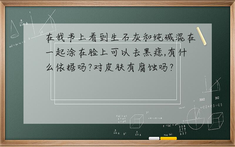 在我书上看到生石灰和纯碱混在一起涂在脸上可以去黑痣,有什么依据吗?对皮肤有腐蚀吗?