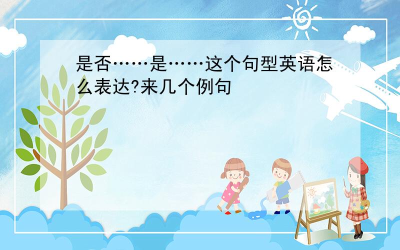 是否……是……这个句型英语怎么表达?来几个例句