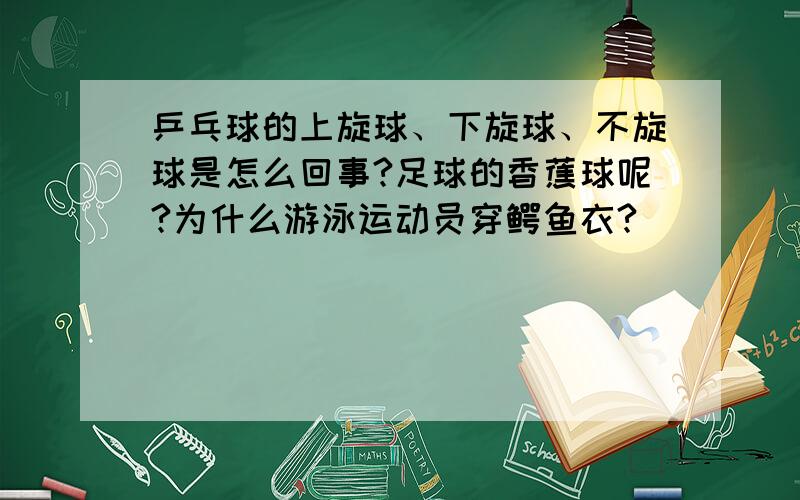 乒乓球的上旋球、下旋球、不旋球是怎么回事?足球的香蕉球呢?为什么游泳运动员穿鳄鱼衣?