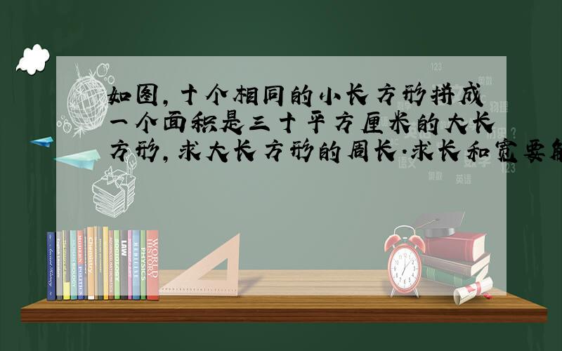 如图,十个相同的小长方形拼成一个面积是三十平方厘米的大长方形,求大长方形的周长.求长和宽要解释?急