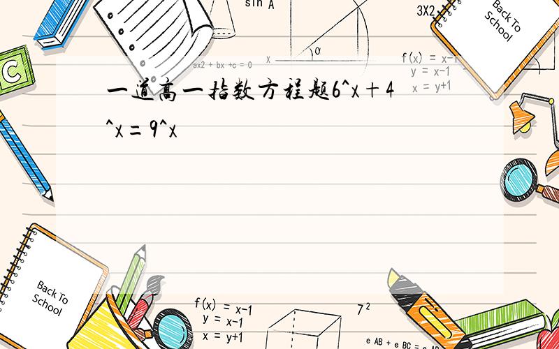 一道高一指数方程题6^x+4^x=9^x